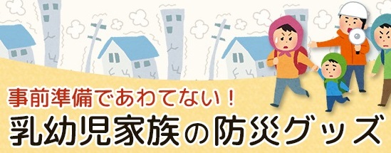 事前準備であわてない！赤ちゃん・子どもがいる家庭の防災グッズ